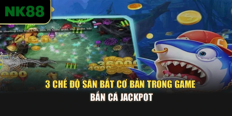 3 chế độ săn bắt cơ bản trong game bắn cá Jackpot