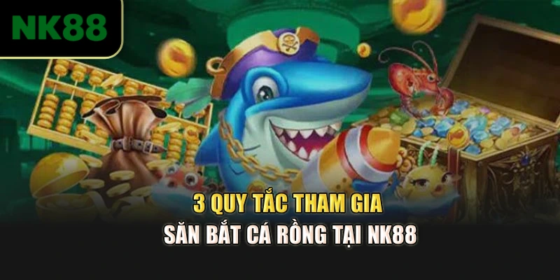 3 quy tắc tham gia săn bắt cá Rồng tại NK88