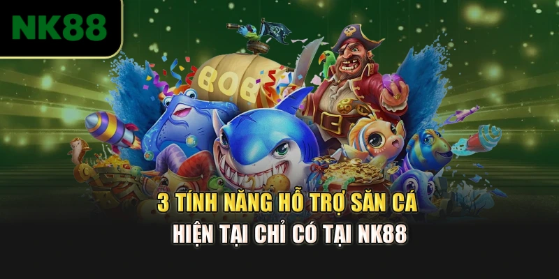 3 tính năng hỗ trợ săn cá hiện tại chỉ có tại NK88