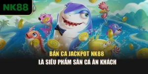 Bắn Cá Jackpot NK88 - Siêu Phẩm Săn Cá Ăn Khách 2025