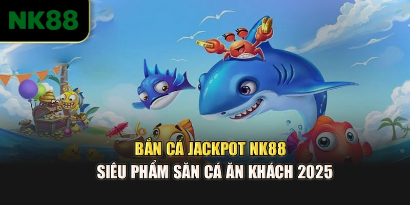 Bắn cá Jackpot NK88 là siêu phẩm săn cá ăn khách