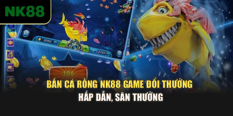 Bắn Cá Rồng NK88 – Game Đổi Thưởng Hấp Dẫn, Săn Thưởng