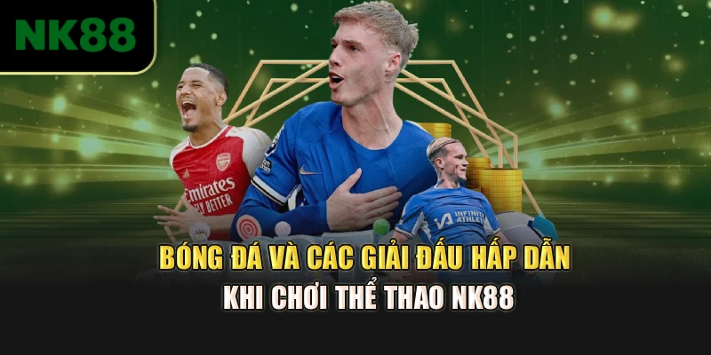 Bóng đá và các giải đấu hấp dẫn khi chơi thể thao NK88