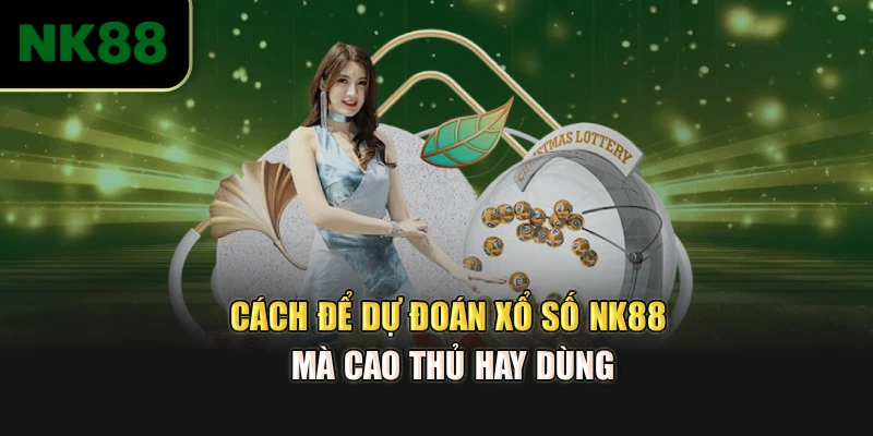 Cách để dự đoán xổ số NK88 mà cao thủ hay dùng