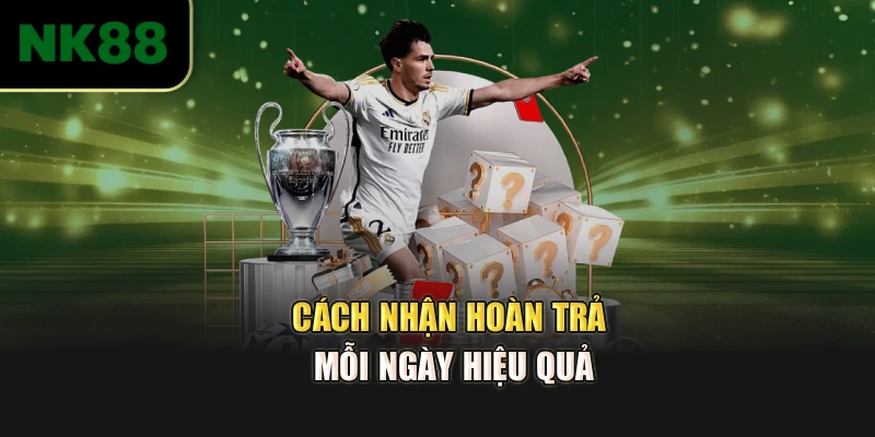 Cách nhận hoàn trả mỗi ngày hiệu quả