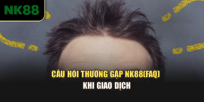 Câu hỏi thường gặp NK88(FAQ) khi giao dịch
