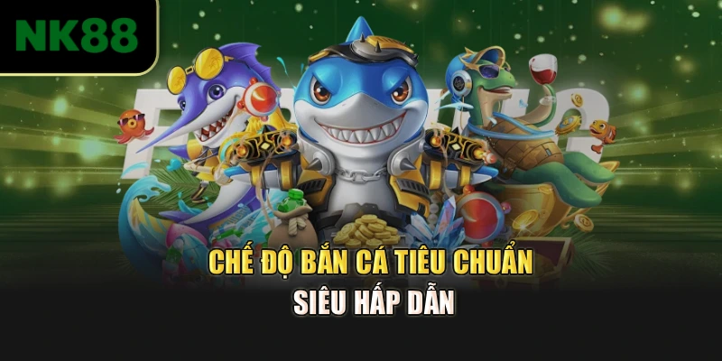 Chế độ bắn cá tiêu chuẩn siêu hấp dẫn