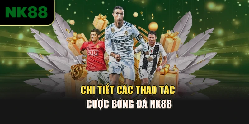Chi tiết các thao tác cược bóng đá NK88