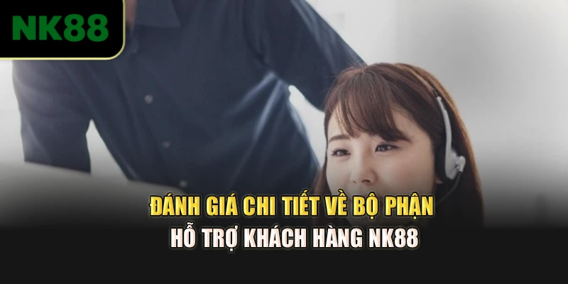Đánh giá chi tiết về bộ phận hỗ trợ khách hàng NK88