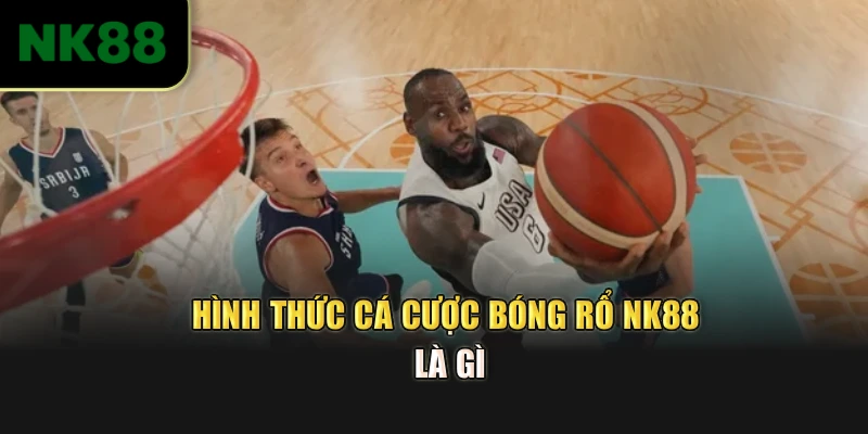 Hình thức Cá cược bóng rổ NK88 là gì