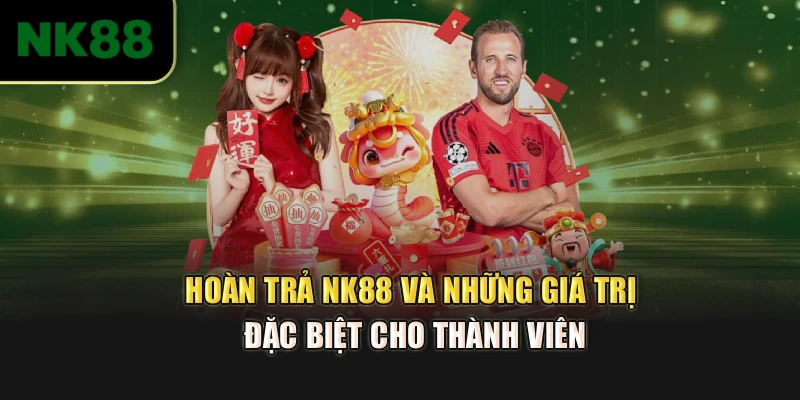 Hoàn Trả NK88 Và Những Giá Trị Đặc Biệt Cho Thành Viên