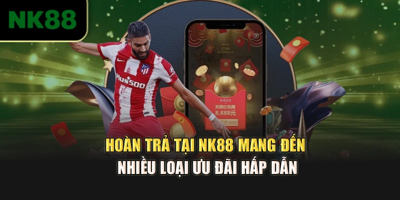 Hoàn trả tại NK88 mang đến nhiều loại ưu đãi hấp dẫn