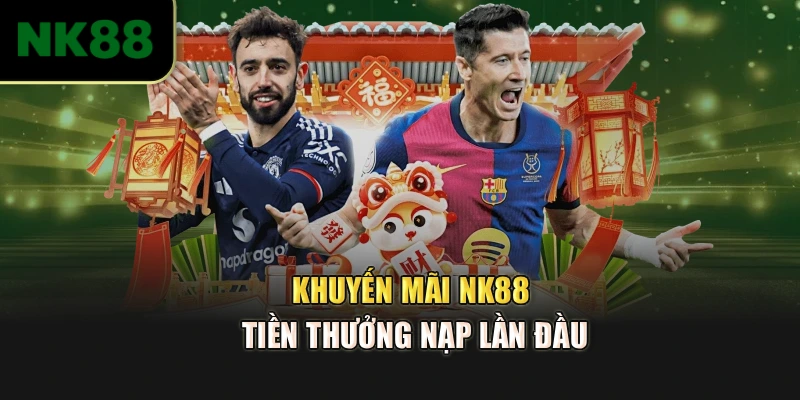 Khuyến mãi NK88 tiền thưởng nạp lần đầu