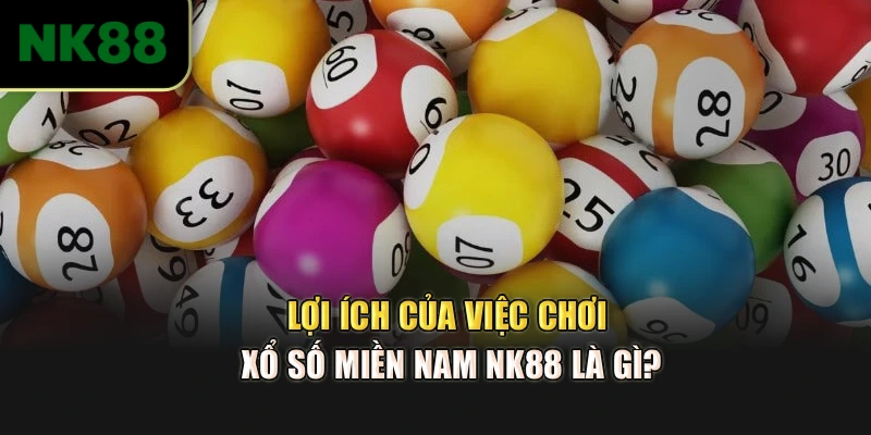 Lợi ích của việc chơi xổ số miền Nam NK88 là gì?