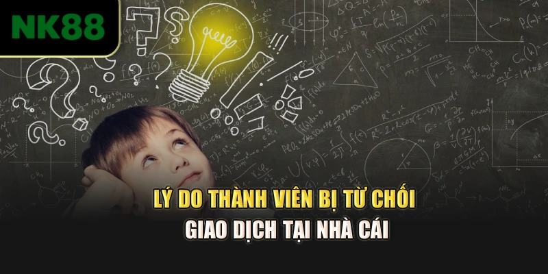 Lý do thành viên bị từ chối giao dịch tại nhà cái
