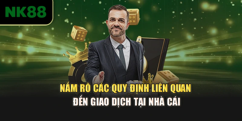 Nắm rõ các quy định liên quan đến giao dịch tại nhà cái