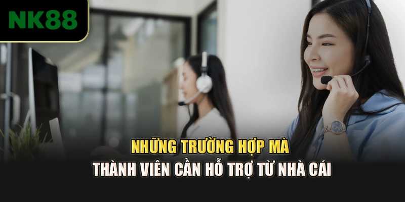 Những trường hợp mà thành viên cần hỗ trợ từ nhà cái