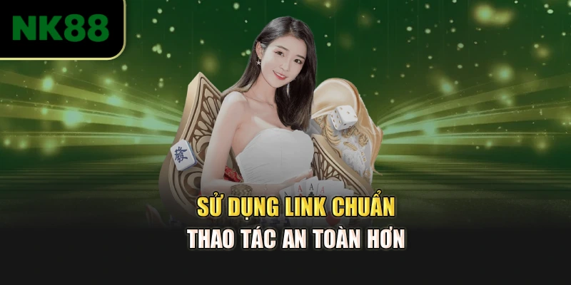 Sử dụng link chuẩn thao tác an toàn hơn