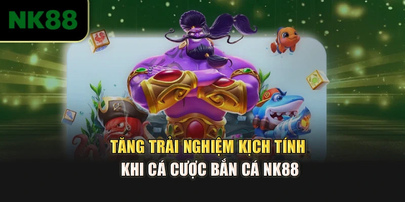 Tăng trải nghiệm kịch tính khi cá cược bắn cá NK88