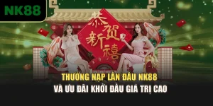 Thưởng Nạp Lần Đầu NK88 Và Ưu Đãi Khởi Đầu Giá Trị Cao