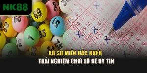 Xổ Số Miền Bắc NK88 – Trải Nghiệm Chơi Lô Đề Uy Tín